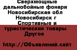 Сверхмощные дальнобойные фонари - Новосибирская обл., Новосибирск г. Спортивные и туристические товары » Другое   